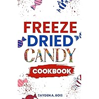 Freeze Dried Candy Cookbook: The Ultimate Guide to Mastering the Art of Candy Preservation for Prolonged Shelf Life and Boosting Nutritional Content Freeze Dried Candy Cookbook: The Ultimate Guide to Mastering the Art of Candy Preservation for Prolonged Shelf Life and Boosting Nutritional Content Paperback Kindle Hardcover