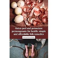 Onion peel and potassium permanganate for health: simple and affordable folk remedies Onion peel and potassium permanganate for health: simple and affordable folk remedies Kindle