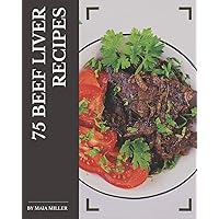 75 Beef Liver Recipes: A Must-have Beef Liver Cookbook for Everyone 75 Beef Liver Recipes: A Must-have Beef Liver Cookbook for Everyone Paperback Kindle