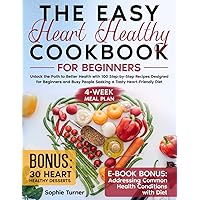 The Easy Heart Healthy Cookbook for Beginners: Unlock the Path to Better Health with 100 Step-by-Step Recipes Designed for Beginners and Busy People Seeking a Tasty Heart-Friendly Diet
