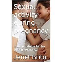 Sexual activity during pregnancy: Complete Guide For Sex During Pregnancy Sexual activity during pregnancy: Complete Guide For Sex During Pregnancy Kindle Paperback