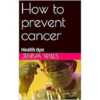 How to prevent cancer: Health tips How to prevent cancer: Health tips Kindle Paperback