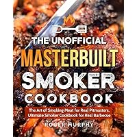 The Unofficial Masterbuilt Smoker Cookbook: The Art of Smoking Meat for Real Pitmasters, Ultimate Smoker Cookbook for Real Barbecue