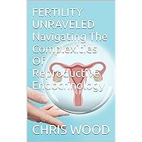FERTILITY UNRAVELED Navigating The Complexities Of Reproductive Endocrinology FERTILITY UNRAVELED Navigating The Complexities Of Reproductive Endocrinology Kindle Paperback