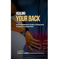 Healing Your Back: A Comprehensive Guide to Fixing and Treating Your Back Pain Healing Your Back: A Comprehensive Guide to Fixing and Treating Your Back Pain Kindle Paperback