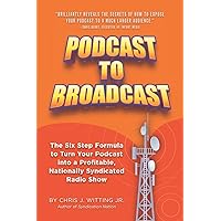 Podcast To Broadcast: The Six Step Formula to Turn Your Podcast into a Profitable, Nationally Syndicated Radio Show
