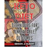 Keto Diet Techniques for Unbeatable Outcomes: Unlock the Secrets to Successful Keto Dieting: Proven Techniques for Optimal Results