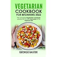 VEGETARIAN COOKBOOK FOR BEGINNERS 2023: The complete vegetarian cookbook updated with the latest discoveries on the vegetarian diet