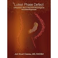 The Luteal Phase Defect: A Physician’s Story of Recurrent Miscarriages to Successful Pregnancy The Luteal Phase Defect: A Physician’s Story of Recurrent Miscarriages to Successful Pregnancy Kindle Paperback