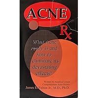 Acne RX, What Acne really is and how to eliminate its devastating effects!, James Fulton
