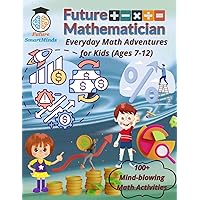 Future Mathematician Everyday Math Adventures for Kids (Ages 7 – 12): Fun mathematics activities for young mathematicians, STEM Math Adventures for ... (STEM Explorers Series: Ignite the Future)
