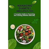 Managing Diabetes mellitus 101: A Complete Guide to Preventing and Treating Diabetes Naturally Managing Diabetes mellitus 101: A Complete Guide to Preventing and Treating Diabetes Naturally Kindle Paperback