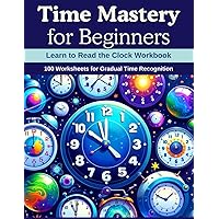 Time Mastery for Beginners: Learn to Read the Clock Workbook: 100 Worksheets for Gradual Time Recognition