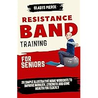 Resistance Band training for seniors: 20 Simple illustrative home workouts to improve mobility, strength and Bone health for elderly Resistance Band training for seniors: 20 Simple illustrative home workouts to improve mobility, strength and Bone health for elderly Kindle Paperback