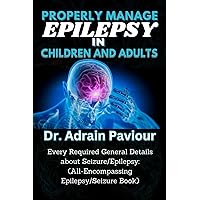 PROPERLY MANAGE EPILEPSY IN CHILDREN AND ADULTS: Every Required General Details about Seizure/Epilepsy: (All-Encompassing Epilepsy/Seizure Book) PROPERLY MANAGE EPILEPSY IN CHILDREN AND ADULTS: Every Required General Details about Seizure/Epilepsy: (All-Encompassing Epilepsy/Seizure Book) Paperback Kindle