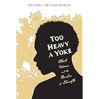 Too Heavy a Yoke: Black Women and the Burden of Strength Too Heavy a Yoke: Black Women and the Burden of Strength Paperback Kindle Hardcover