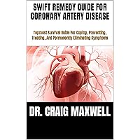 SWIFT REMEDY GUIDE FOR CORONARY ARTERY DISEASE: Topmost Survival Guide For Coping, Preventing, Treating, And Permanently Eliminating Symptoms SWIFT REMEDY GUIDE FOR CORONARY ARTERY DISEASE: Topmost Survival Guide For Coping, Preventing, Treating, And Permanently Eliminating Symptoms Kindle Paperback