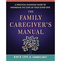 The Family Caregiver's Manual: A Practical Planning Guide to Managing the Care of Your Loved One The Family Caregiver's Manual: A Practical Planning Guide to Managing the Care of Your Loved One Paperback Kindle