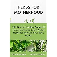 HERBS FOR MOTHERHOOD: The Natural Approach to Introduce and Learn about Herbs for You and Your Kid’s Health HERBS FOR MOTHERHOOD: The Natural Approach to Introduce and Learn about Herbs for You and Your Kid’s Health Kindle Paperback
