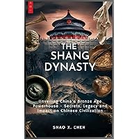 THE SHANG DYNASTY: Unveiling China's Bronze Age Powerhouse - Secrets, Legacy and Impact on Chinese Civilization THE SHANG DYNASTY: Unveiling China's Bronze Age Powerhouse - Secrets, Legacy and Impact on Chinese Civilization Kindle Paperback