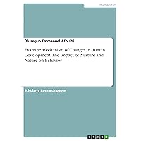 Examine Mechanism of Changes in Human Development: The Impact of Nurture and Nature on Behavior Examine Mechanism of Changes in Human Development: The Impact of Nurture and Nature on Behavior Paperback