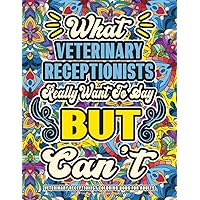 Veterinary Receptionist Gifts: Veterinary Receptionist Coloring Book for Adults: A Totally Hilarious Coloring Book Full of Veterinary Receptionist Problems for Relief from Stress and Happiness