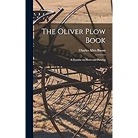The Oliver Plow Book: A Treatise on Plows and Plowing The Oliver Plow Book: A Treatise on Plows and Plowing Hardcover Paperback