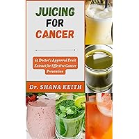 JUICING FOR CANCER : 63 Doctor’s Approved Fruit Extract for Effective Cancer Prevention JUICING FOR CANCER : 63 Doctor’s Approved Fruit Extract for Effective Cancer Prevention Kindle Paperback