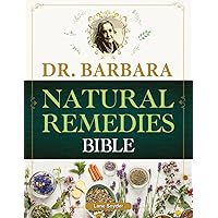 Dr. Barbara Natural Remedies Bible: Wellness to Organic Health with Natural Healing Methods and Foundations of Health| Big Pharma's Best-Kept Secrets Revealed! (100% Naturopathic Principles)