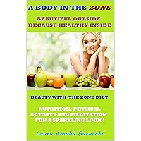 A BODY IN THE ZONE. BEAUTIFUL OUTSIDE BECAUSE HEALTHY INSIDE. BEAUTY WITH THE ZONE DIET. NUTRITION, PHYSICAL ACTIVITY AND MEDITATION FOR A SPARKLING LOOK ... activity, mindfulness, Zone diet. Book 18) A BODY IN THE ZONE. BEAUTIFUL OUTSIDE BECAUSE HEALTHY INSIDE. BEAUTY WITH THE ZONE DIET. NUTRITION, PHYSICAL ACTIVITY AND MEDITATION FOR A SPARKLING LOOK ... activity, mindfulness, Zone diet. Book 18) Kindle Paperback