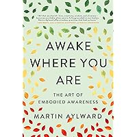 Awake Where You Are: The Art of Embodied Awareness Awake Where You Are: The Art of Embodied Awareness Kindle Paperback Audible Audiobook