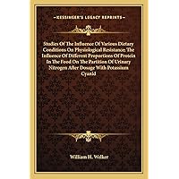 Studies Of The Influence Of Various Dietary Conditions On Physiological Resistance; The Influence Of Different Proportions Of Protein In The Food On ... Nitrogen After Dosage With Potassium Cyanid Studies Of The Influence Of Various Dietary Conditions On Physiological Resistance; The Influence Of Different Proportions Of Protein In The Food On ... Nitrogen After Dosage With Potassium Cyanid Paperback