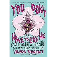 You Don't Have to Like Me: Essays on Growing Up, Speaking Out, and Finding Feminism You Don't Have to Like Me: Essays on Growing Up, Speaking Out, and Finding Feminism Paperback Kindle