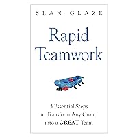 Rapid Teamwork: 5 Leadership Steps to Transform Any Group Into a GREAT Team