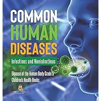 Common Human Diseases: Infectious and Noninfectious Disease of the Human Body Grade 5 Children's Health Books Common Human Diseases: Infectious and Noninfectious Disease of the Human Body Grade 5 Children's Health Books Hardcover Kindle Paperback