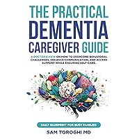 The Practical Dementia Caregiver Guide: A Doctor’s View on How to Overcome Behavioral Challenges, Enhance Communication, and Access Support While Ensuring Self-Care. Daily Blueprint for Busy Families