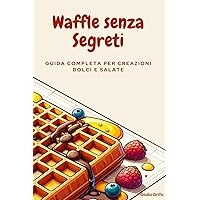 Waffle senza Segreti: Guida Completa per Creazioni Dolci e Salate (Italian Edition) Waffle senza Segreti: Guida Completa per Creazioni Dolci e Salate (Italian Edition) Kindle Paperback
