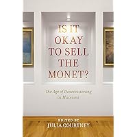 Is It Okay to Sell the Monet?: The Age of Deaccessioning in Museums Is It Okay to Sell the Monet?: The Age of Deaccessioning in Museums Paperback Kindle Hardcover