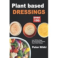 Plant Based Dressing: Over 150 Raw Vegan, Oil Free Gluten Free Dressing, Sauces, Dips & Salad Recipes Plant Based Dressing: Over 150 Raw Vegan, Oil Free Gluten Free Dressing, Sauces, Dips & Salad Recipes Paperback Kindle Hardcover