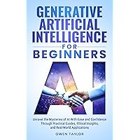 Generative Artificial Intelligence for Beginners: Unravel the Mysteries of AI With Ease and Confidence Through Practical Guides, Ethical Insights, and Real-World Applications Generative Artificial Intelligence for Beginners: Unravel the Mysteries of AI With Ease and Confidence Through Practical Guides, Ethical Insights, and Real-World Applications Kindle Paperback Hardcover