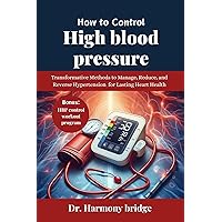 HOW TO CONTROL HIGH BLOOD PRESSURE : Transformative Methods to Manage, Reduce, and Reverse Hypertension for Lasting Heart Health HOW TO CONTROL HIGH BLOOD PRESSURE : Transformative Methods to Manage, Reduce, and Reverse Hypertension for Lasting Heart Health Kindle Paperback