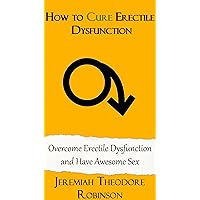 How to CURE Erectile Dysfunction: Overcome Erectile Dysfunctionand Have Awesome Sex (Erectile Dysfunction, Erectile Dysfunction Cures, Sexual Health Book 1) How to CURE Erectile Dysfunction: Overcome Erectile Dysfunctionand Have Awesome Sex (Erectile Dysfunction, Erectile Dysfunction Cures, Sexual Health Book 1) Kindle Paperback