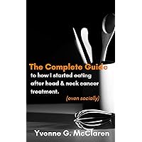 The Complete guide to how I started eating after head & neck cancer treatment (even socially). The Complete guide to how I started eating after head & neck cancer treatment (even socially). Kindle