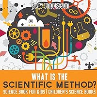 What is the Scientific Method? Science Book for Kids Children's Science Books What is the Scientific Method? Science Book for Kids Children's Science Books Paperback Kindle