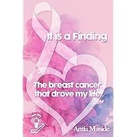 It is a Finding: The breast cancer that drove my life It is a Finding: The breast cancer that drove my life Kindle Paperback