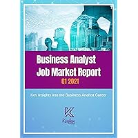 Business Analyst Job Market Report - Q1 2021: Key Insights into the Business Analyst Career Business Analyst Job Market Report - Q1 2021: Key Insights into the Business Analyst Career Kindle Paperback