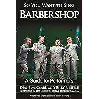 So You Want to Sing Barbershop: A Guide for Performers So You Want to Sing Barbershop: A Guide for Performers Kindle Paperback