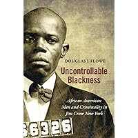 Uncontrollable Blackness: African American Men and Criminality in Jim Crow New York (Justice, Power, and Politics) Uncontrollable Blackness: African American Men and Criminality in Jim Crow New York (Justice, Power, and Politics) Paperback Kindle Hardcover