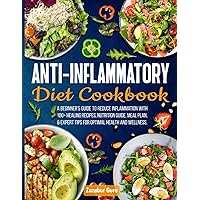 Anti-Inflammatory Diet Cookbook: A Beginner's Guide to Reduce Inflammation with 100+ Healing Recipes, Nutrition Guide, Meal Plan, & Expert Tips for Optimal Health and Wellness Anti-Inflammatory Diet Cookbook: A Beginner's Guide to Reduce Inflammation with 100+ Healing Recipes, Nutrition Guide, Meal Plan, & Expert Tips for Optimal Health and Wellness Paperback Kindle Hardcover