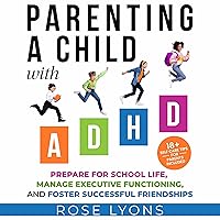 Parenting a Child with ADHD: How to Prepare Your Child for School Life, Integrate Executive Functioning Skills, and Foster Successful Friendships Parenting a Child with ADHD: How to Prepare Your Child for School Life, Integrate Executive Functioning Skills, and Foster Successful Friendships Audible Audiobook Paperback Kindle Hardcover